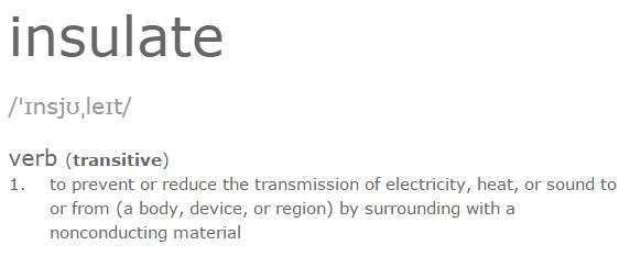 insulate - to use a material to cover or go around in order to prevent heat, electricity, etc., from escaping or entering