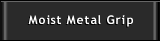 moist metal grip